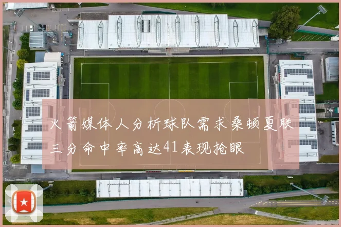 火箭媒体人分析球队需求桑顿夏联三分命中率高达41表现抢眼