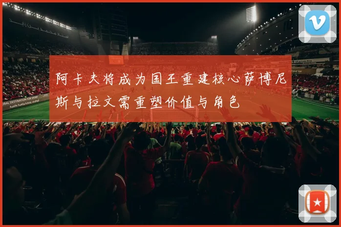 阿卡夫将成为国王重建核心萨博尼斯与拉文需重塑价值与角色